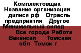 Комплектовщик › Название организации ­ диписи.рф › Отрасль предприятия ­ Другое › Минимальный оклад ­ 30 000 - Все города Работа » Вакансии   . Томская обл.,Томск г.